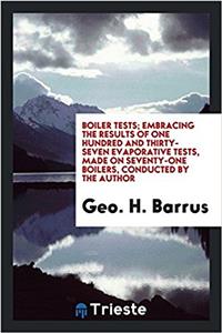 Boiler Tests; Embracing the Results of One Hundred and Thirty-Seven Evaporative Tests, Made on Seventy-One Boilers, Conducted by the Author