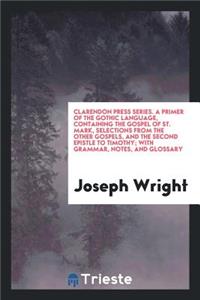 A Primer of the Gothic Language, Containing the Gospel of St. Mark, Selections from the Other Gospels, and the Second Epistle to Timothy, with Grammar, Notes, and Glossary