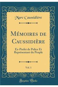 Mï¿½moires de Caussidiï¿½re, Vol. 1: Ex-Prefet de Police Et Reprï¿½sentant Du Peuple (Classic Reprint)
