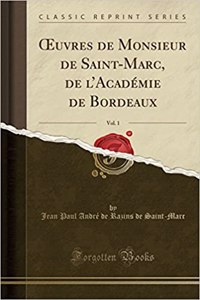 Oeuvres de Monsieur de Saint-Marc, de L'Académie de Bordeaux, Vol. 1 (Classic Reprint)