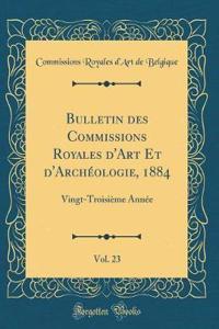 Bulletin des Commissions Royales d'Art Et d'Archéologie, 1884, Vol. 23: Vingt-Troisième Année (Classic Reprint)