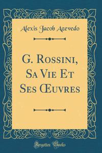 G. Rossini, Sa Vie Et Ses Oeuvres (Classic Reprint)