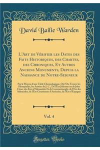 L'Art de Vï¿½rifier Les Dates Des Faits Historiques, Des Chartes, Des Chroniques, Et Autres Anciens Monuments, Depuis La Naissance de Notre-Seigneur, Vol. 4: Par Le Moyen D'Une Table Chronologique, Oï¿½ L'On Trouve Les Olympiades, Les Annï¿½es de J