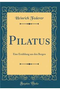 Pilatus: Eine Erzählung aus den Bergen (Classic Reprint)