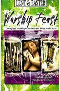 Worship Feast: Lent & Easter: Complete Worship Outlines for Lent and Easter