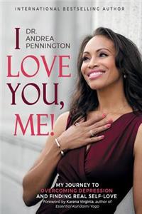 I Love You, Me!: My Journey to Overcoming Depression and Finding Real Self-Love Within