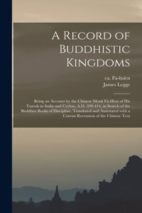 A Record of Buddhistic Kingdoms; Being an Account by the Chinese Monk Fâ-Hien of His Travels in India and Ceylon, A.D. 399-414, in Search of the Buddhist Books of Discipline. Translated and Annotated With a Corean Recension of the Chinese Text