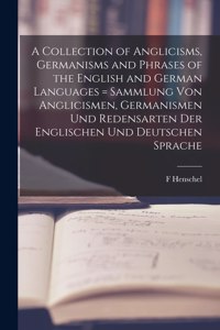 A Collection of Anglicisms, Germanisms and Phrases of the English and German Languages = Sammlung Von Anglicismen, Germanismen Und Redensarten Der Englischen Und Deutschen Sprache