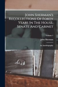 John Sherman's Recollections Of Forty Years In The House, Senate And Cabinet