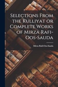 Selections From the Kulliyat or Complete Works of Mirza Rafi-Oos-Sauda