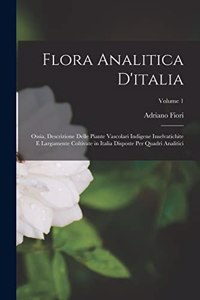 Flora Analitica D'italia; Ossia, Descrizione Delle Piante Vascolari Indigene Inselvatichite E Largamente Coltivate in Italia Disposte Per Quadri Analitici; Volume 1