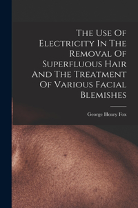The Use Of Electricity In The Removal Of Superfluous Hair And The Treatment Of Various Facial Blemishes