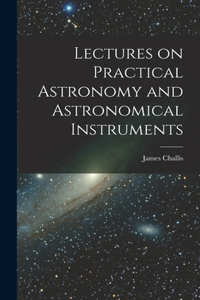 Lectures on Practical Astronomy and Astronomical Instruments