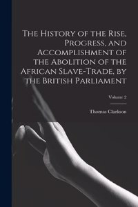 History of the Rise, Progress, and Accomplishment of the Abolition of the African Slave-Trade, by the British Parliament; Volume 2