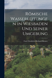 Römische Wasserleitungen in Wiesbaden Und Seiner Umgebung