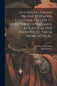 Lettres Du Grand Prophète D'après L'histoire Prédite Et Jugée Par Nostradamus Et L'apocalypse Interprétée Par Le Même Auteur...