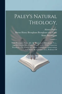 Paley's Natural Theology,: With Illustrative Notes, &c. By Henry Lord Brougham, F.r.s., And Sir Charles Bell, K.g.h., F.r.s., L. & E.: With Numerous Woodcuts.: To Which Are Ad