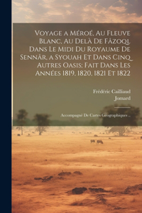 Voyage a Méroé, Au Fleuve Blanc, Au Delà De Fâzoql Dans Le Midi Du Royaume De Sennâr, a Syouah Et Dans Cinq Autres Oasis; Fait Dans Les Années 1819, 1820, 1821 Et 1822