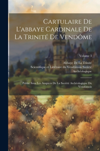 Cartulaire De L'abbaye Cardinale De La Trinité De Vendôme
