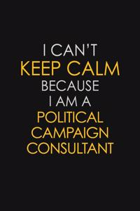 I Can't Keep Calm Because I Am A Political Campaign Consultant