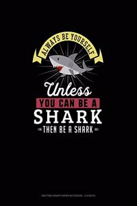 Always Be Yourself Unless You Can Be A Shark Then Be A Shark