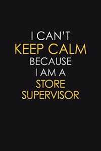 I Can't Keep Calm Because I Am A Store Supervisor