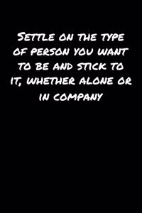 Settle On The Type Of Person You Want To Be and Stick To It Whether Alone Or In Company
