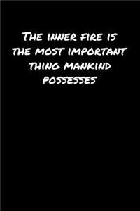 The Inner Fire Is The Most Important Thing Mankind Possesses