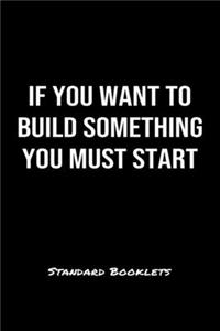 If You Want To Build Something You Must Start Standard Booklets