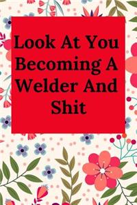 Look at You Becoming a Welder and Shit