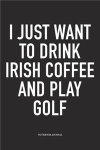 I Just Want to Drink Irish Coffee and Play Golf