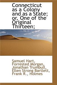 Connecticut as a Colony and as a State; Or, One of the Original Thirteen;