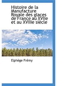 Histoire de La Manufacture Royale Des Glaces de France Au Xviie Et Au Xviiie Si Cle