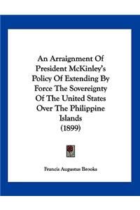 An Arraignment Of President McKinley's Policy Of Extending By Force The Sovereignty Of The United States Over The Philippine Islands (1899)