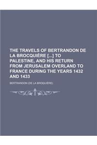 The Travels of Bertrandon de La Brocquiere [] to Palestine, and His Return from Jerusalem Overland to France During the Years 1432 and 1433