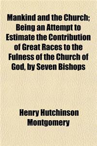 Mankind and the Church; Being an Attempt to Estimate the Contribution of Great Races to the Fulness of the Church of God, by Seven Bishops