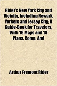 Rider's New York City and Vicinity, Including Newark, Yorkers and Jersey City; A Guide-Book for Travelers, with 16 Maps and 18 Plans, Comp. and