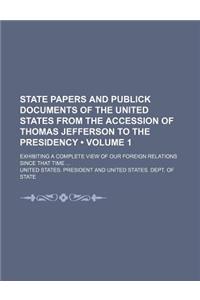 State Papers and Publick Documents of the United States from the Accession of Thomas Jefferson to the Presidency (Volume 1); Exhibiting a Complete Vie