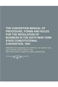The Convention Manual of Procedure, Forms and Rules for the Regulation of Business in the Sixth New York State Constitutional Convention, 1894; Prepared in Pursuance of Chapter 8, of Laws of 1893 and Chapter 228 of Laws of 1894