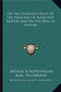 On the Fourfold Root of the Principle of Sufficient Reason and on the Will in Nature