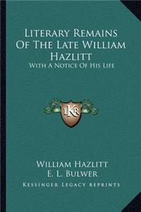Literary Remains Of The Late William Hazlitt
