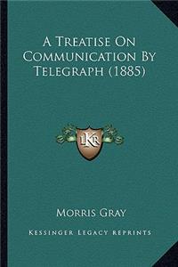 A Treatise On Communication By Telegraph (1885)