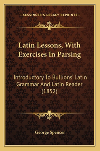 Latin Lessons, with Exercises in Parsing