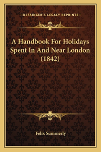 A Handbook For Holidays Spent In And Near London (1842)