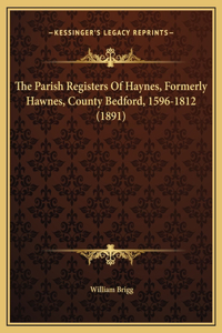 The Parish Registers Of Haynes, Formerly Hawnes, County Bedford, 1596-1812 (1891)