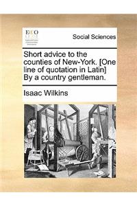 Short Advice to the Counties of New-York. [One Line of Quotation in Latin] by a Country Gentleman.