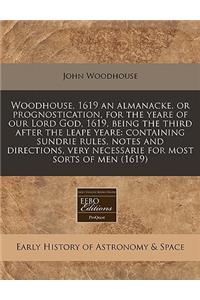 Woodhouse, 1619 an Almanacke, or Prognostication, for the Yeare of Our Lord God, 1619, Being the Third After the Leape Yeare: Containing Sundrie Rules, Notes and Directions, Very Necessarie for Most Sorts of Men (1619)