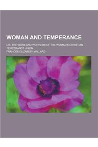 Woman and Temperance; Or, the Work and Workers of the Woman's Christian Temperance Union