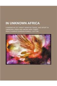 In Unknown Africa; A Narrative of Twenty Months Travel and Sport in Unknown Lands and Among New Tribes