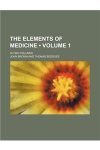 The Elements of Medicine (Volume 1 ); In Two Volumes